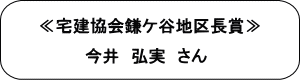 ≪宅建協会鎌ケ谷地区長賞≫今井弘実さん